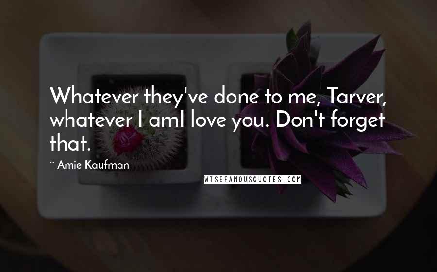 Amie Kaufman Quotes: Whatever they've done to me, Tarver, whatever I amI love you. Don't forget that.