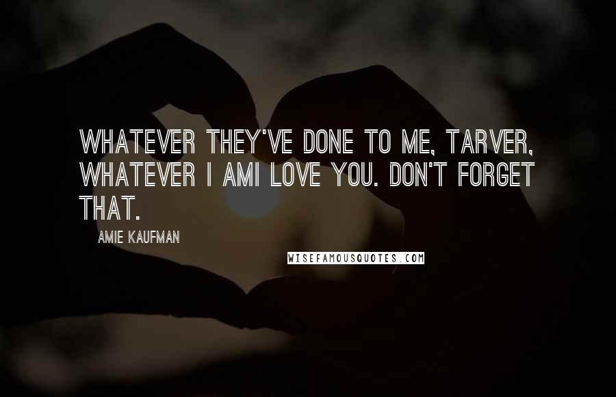 Amie Kaufman Quotes: Whatever they've done to me, Tarver, whatever I amI love you. Don't forget that.