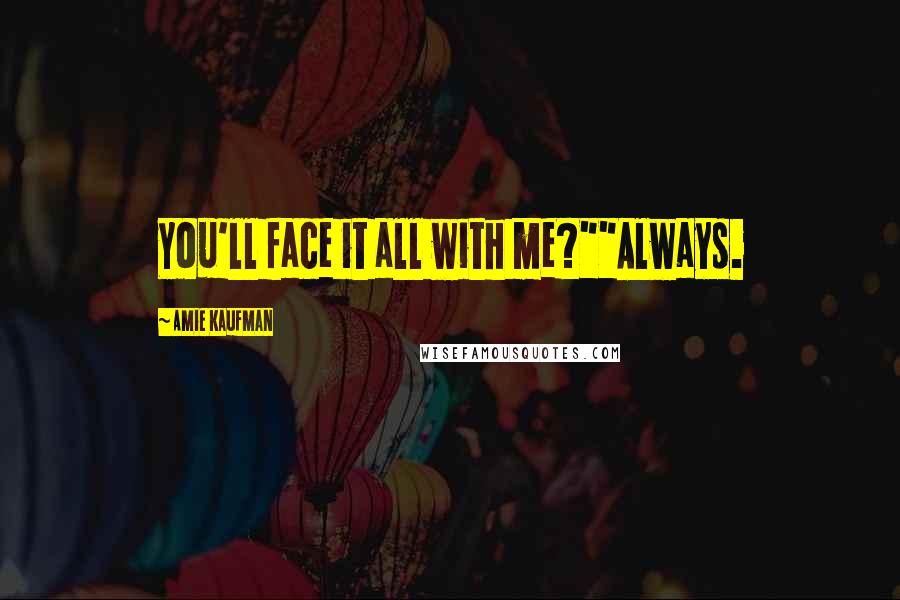 Amie Kaufman Quotes: You'll face it all with me?""Always.