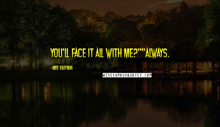 Amie Kaufman Quotes: You'll face it all with me?""Always.