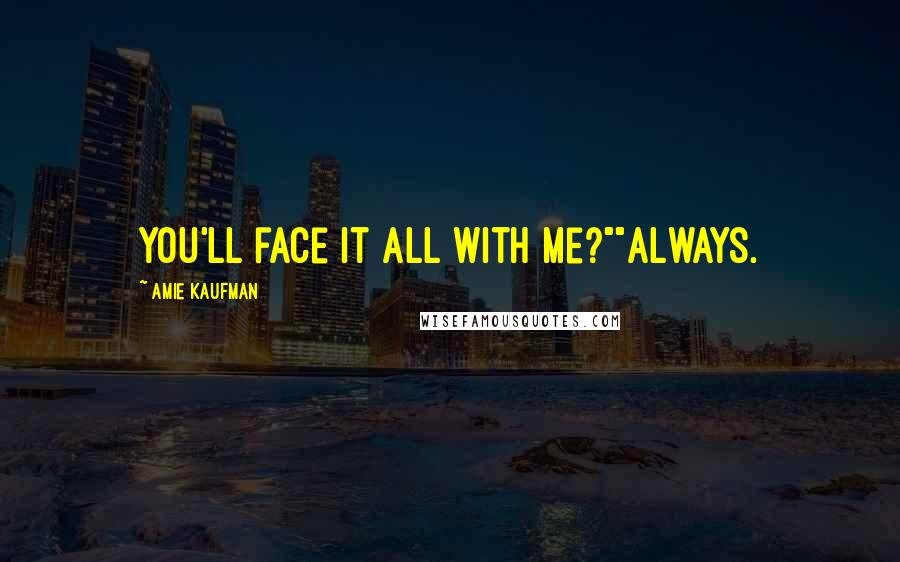 Amie Kaufman Quotes: You'll face it all with me?""Always.