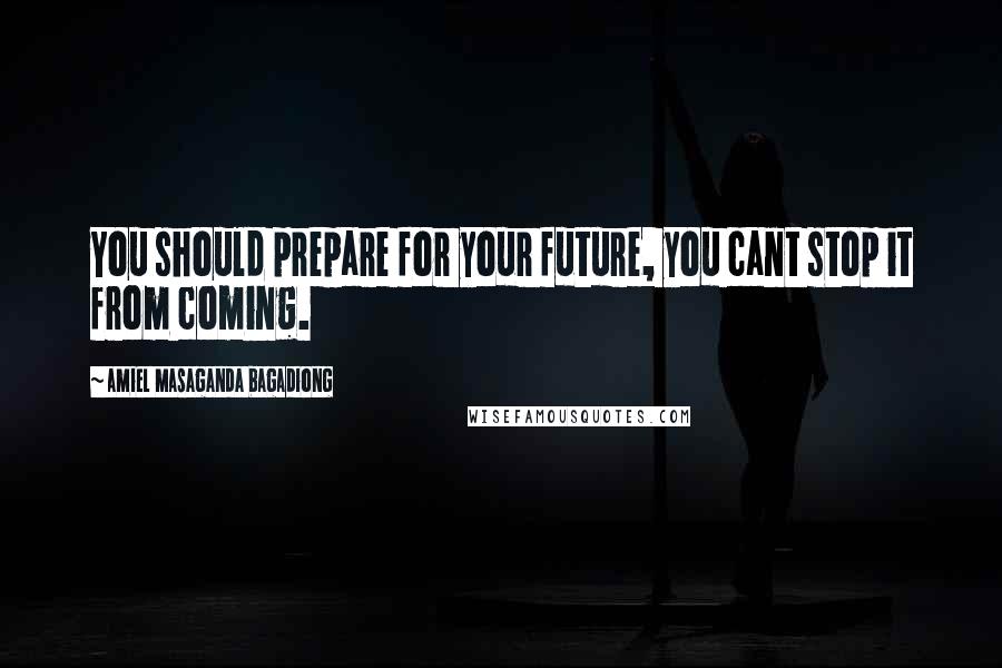 Amiel Masaganda Bagadiong Quotes: You should prepare for your future, you cant stop it from coming.