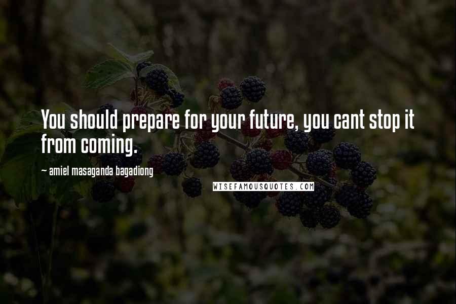 Amiel Masaganda Bagadiong Quotes: You should prepare for your future, you cant stop it from coming.