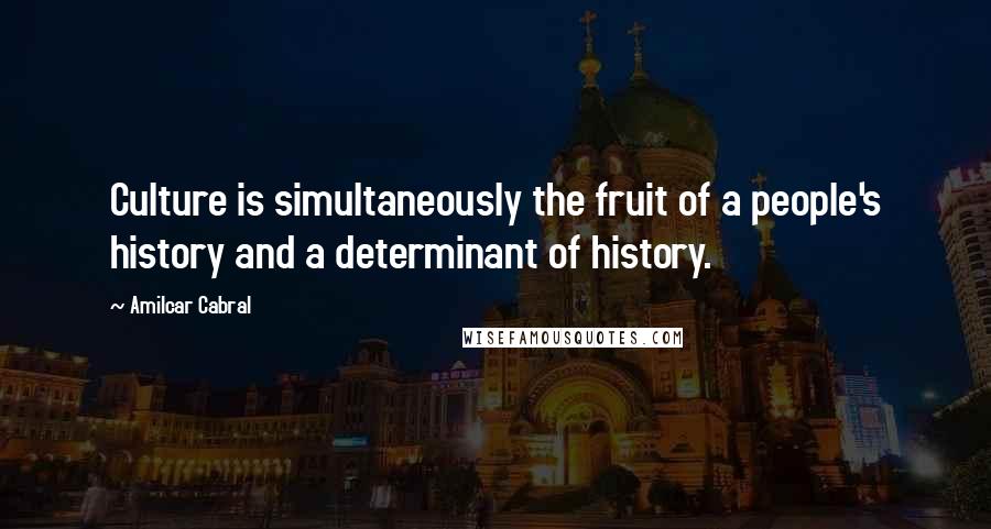 Amilcar Cabral Quotes: Culture is simultaneously the fruit of a people's history and a determinant of history.