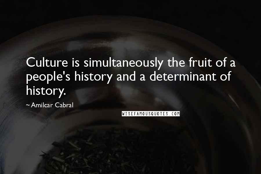 Amilcar Cabral Quotes: Culture is simultaneously the fruit of a people's history and a determinant of history.