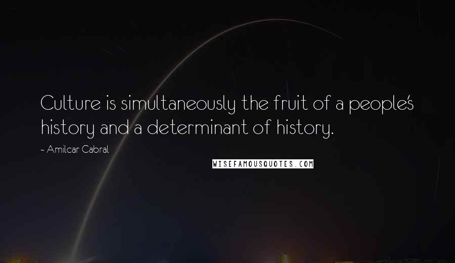 Amilcar Cabral Quotes: Culture is simultaneously the fruit of a people's history and a determinant of history.