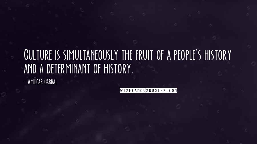 Amilcar Cabral Quotes: Culture is simultaneously the fruit of a people's history and a determinant of history.