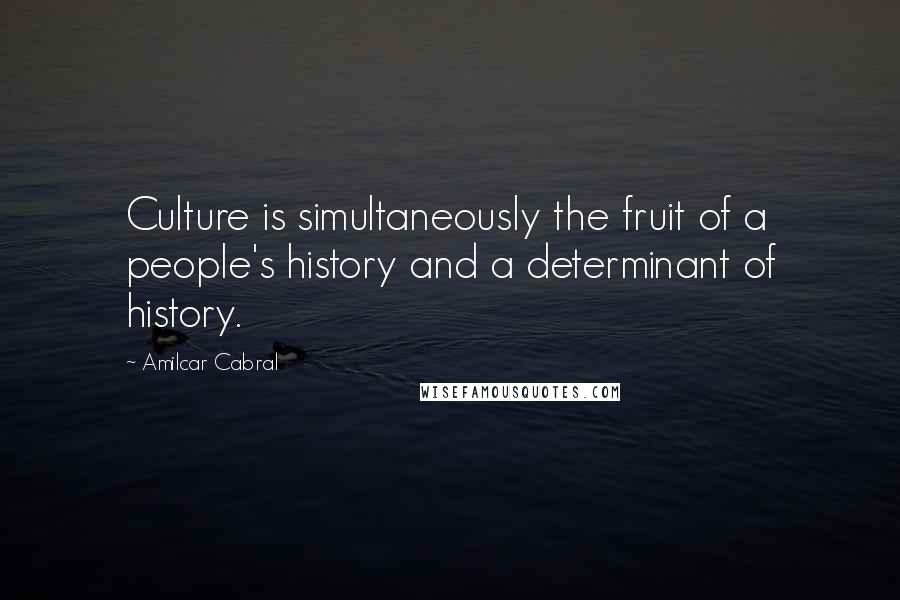 Amilcar Cabral Quotes: Culture is simultaneously the fruit of a people's history and a determinant of history.