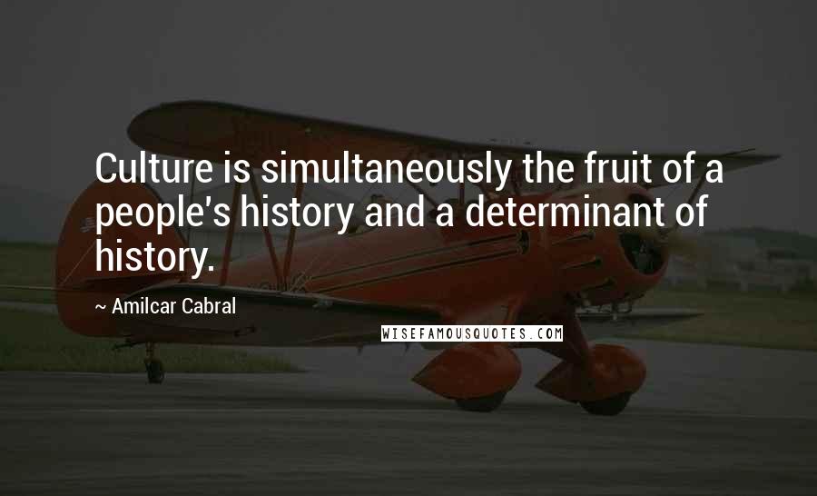 Amilcar Cabral Quotes: Culture is simultaneously the fruit of a people's history and a determinant of history.