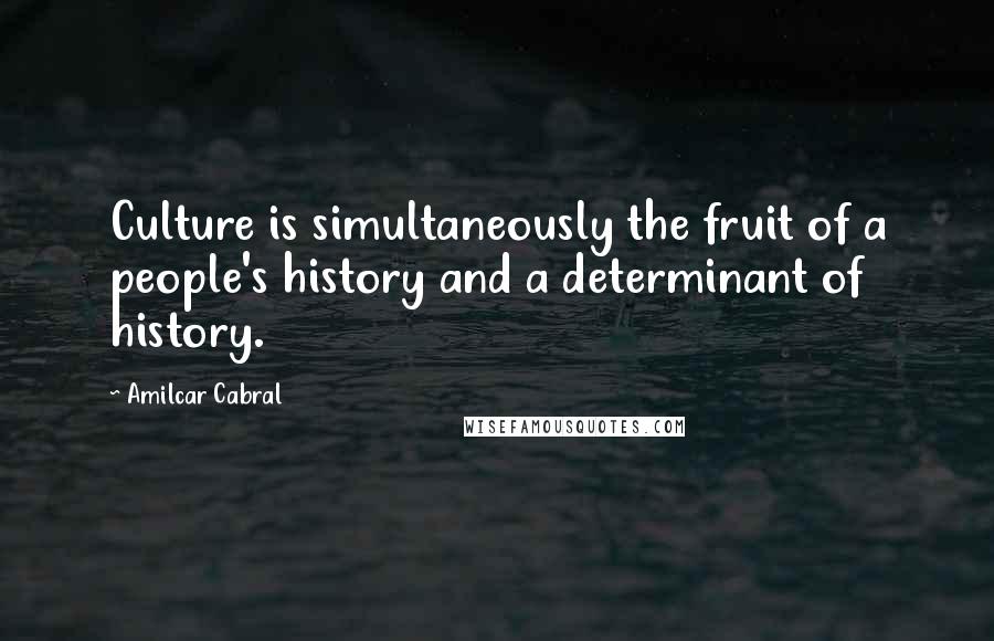 Amilcar Cabral Quotes: Culture is simultaneously the fruit of a people's history and a determinant of history.