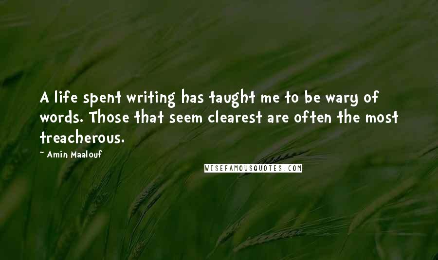 Amin Maalouf Quotes: A life spent writing has taught me to be wary of words. Those that seem clearest are often the most treacherous.
