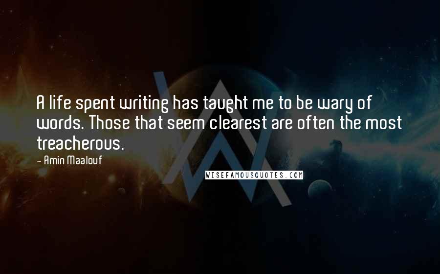 Amin Maalouf Quotes: A life spent writing has taught me to be wary of words. Those that seem clearest are often the most treacherous.