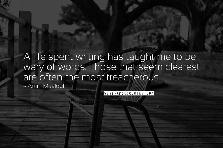 Amin Maalouf Quotes: A life spent writing has taught me to be wary of words. Those that seem clearest are often the most treacherous.