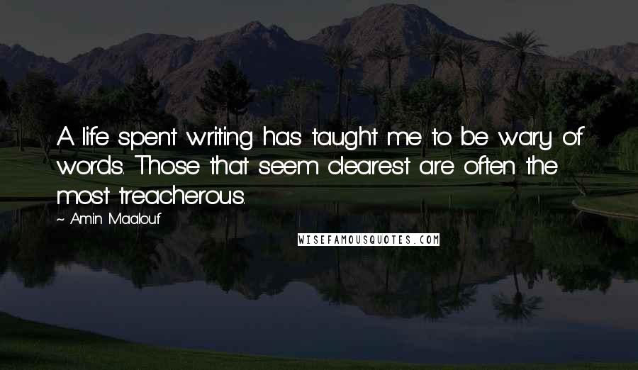 Amin Maalouf Quotes: A life spent writing has taught me to be wary of words. Those that seem clearest are often the most treacherous.