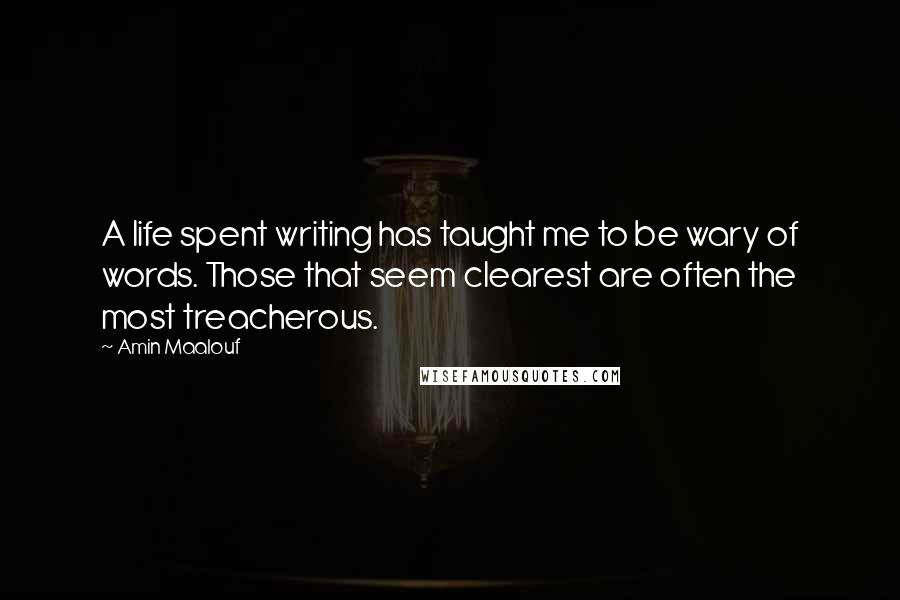 Amin Maalouf Quotes: A life spent writing has taught me to be wary of words. Those that seem clearest are often the most treacherous.