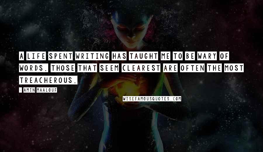 Amin Maalouf Quotes: A life spent writing has taught me to be wary of words. Those that seem clearest are often the most treacherous.