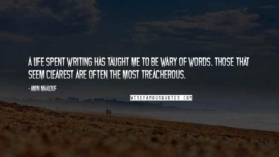 Amin Maalouf Quotes: A life spent writing has taught me to be wary of words. Those that seem clearest are often the most treacherous.