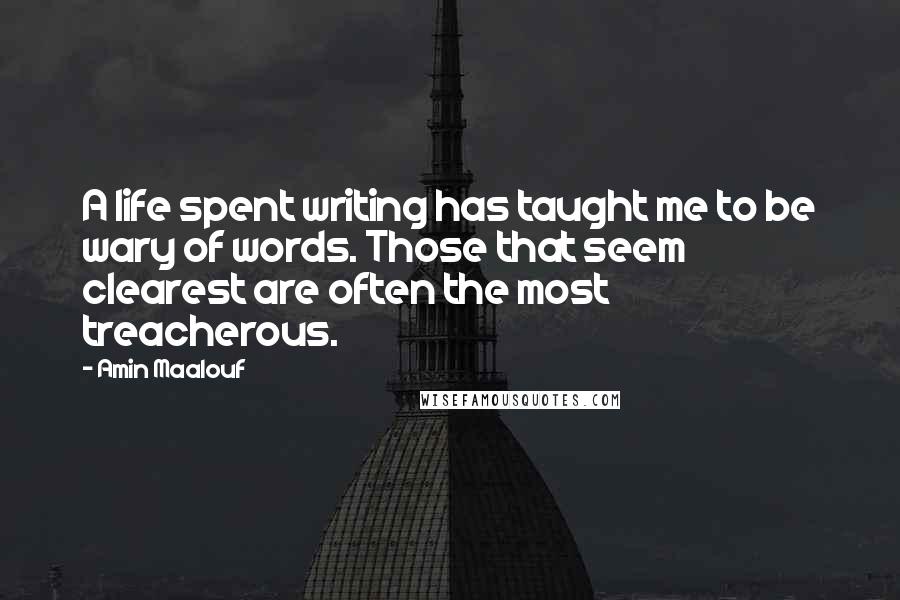 Amin Maalouf Quotes: A life spent writing has taught me to be wary of words. Those that seem clearest are often the most treacherous.