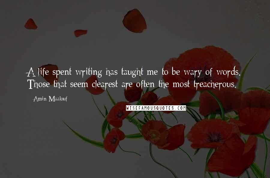 Amin Maalouf Quotes: A life spent writing has taught me to be wary of words. Those that seem clearest are often the most treacherous.