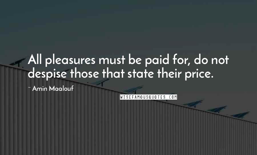 Amin Maalouf Quotes: All pleasures must be paid for, do not despise those that state their price.