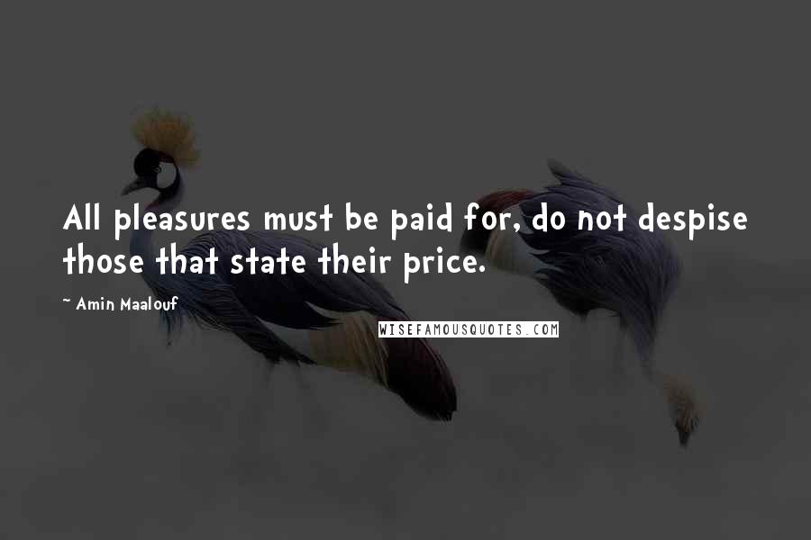 Amin Maalouf Quotes: All pleasures must be paid for, do not despise those that state their price.