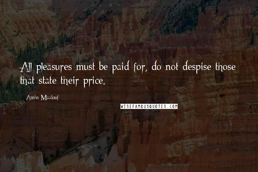 Amin Maalouf Quotes: All pleasures must be paid for, do not despise those that state their price.