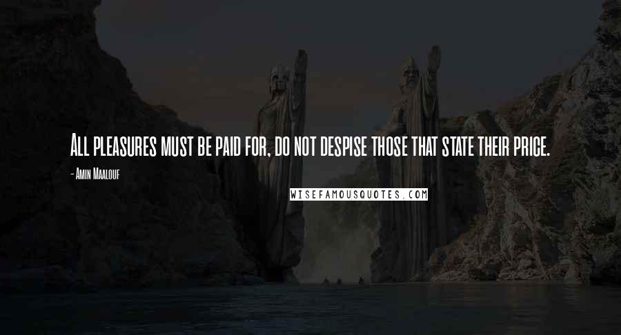 Amin Maalouf Quotes: All pleasures must be paid for, do not despise those that state their price.