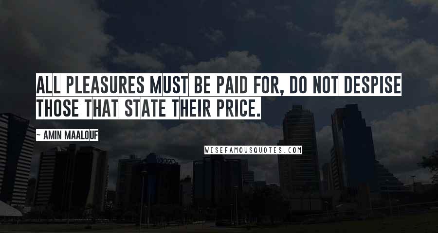 Amin Maalouf Quotes: All pleasures must be paid for, do not despise those that state their price.