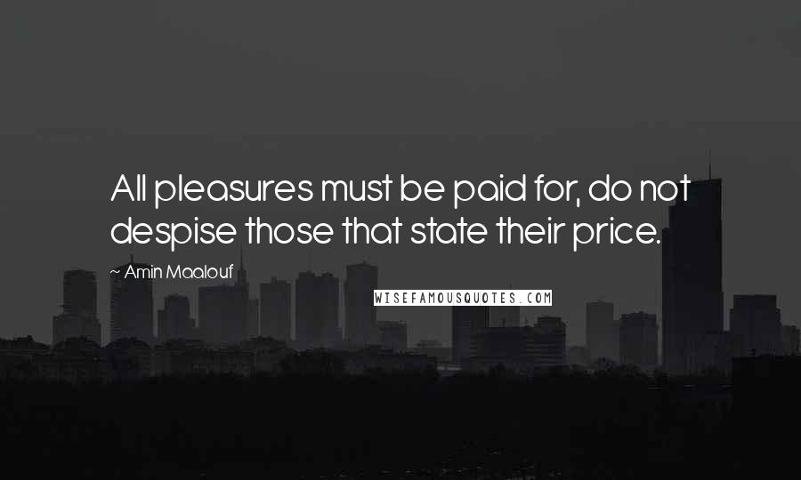 Amin Maalouf Quotes: All pleasures must be paid for, do not despise those that state their price.