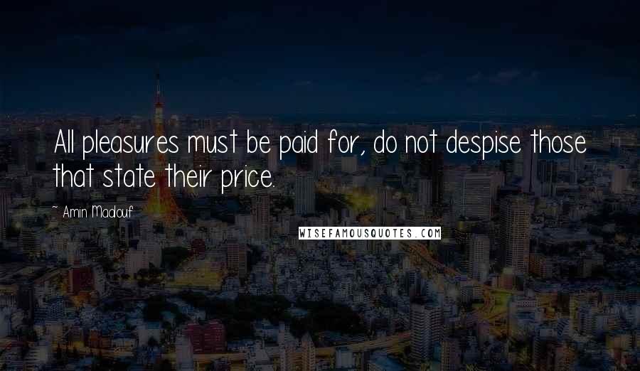 Amin Maalouf Quotes: All pleasures must be paid for, do not despise those that state their price.