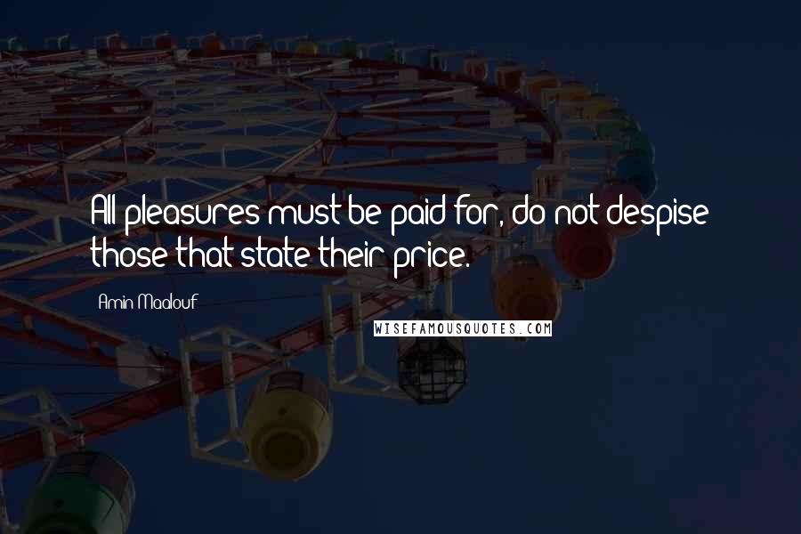 Amin Maalouf Quotes: All pleasures must be paid for, do not despise those that state their price.