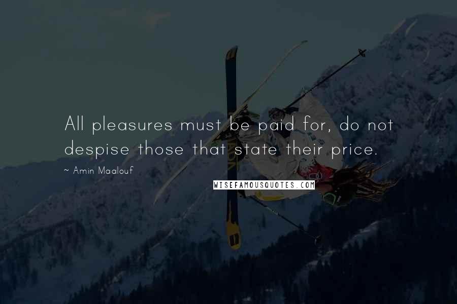 Amin Maalouf Quotes: All pleasures must be paid for, do not despise those that state their price.