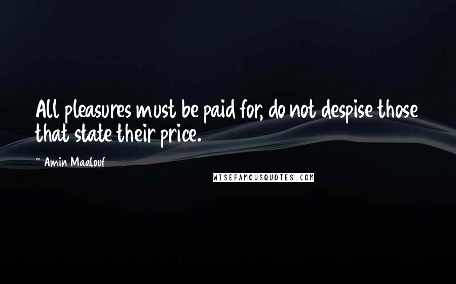 Amin Maalouf Quotes: All pleasures must be paid for, do not despise those that state their price.