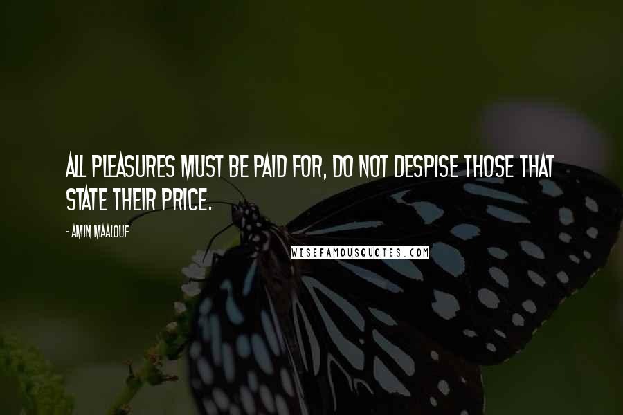 Amin Maalouf Quotes: All pleasures must be paid for, do not despise those that state their price.