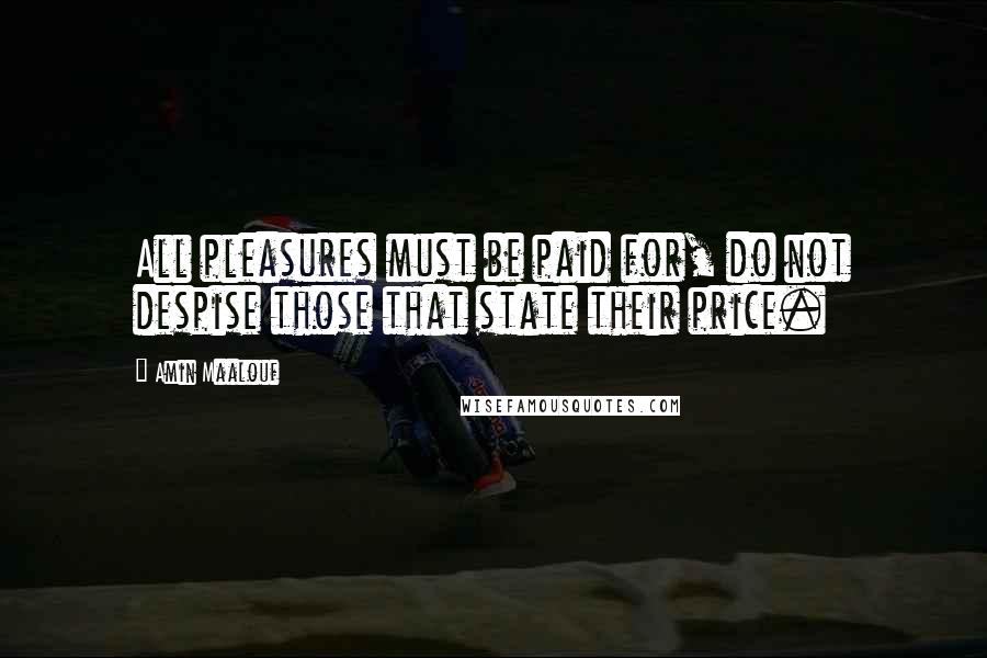 Amin Maalouf Quotes: All pleasures must be paid for, do not despise those that state their price.