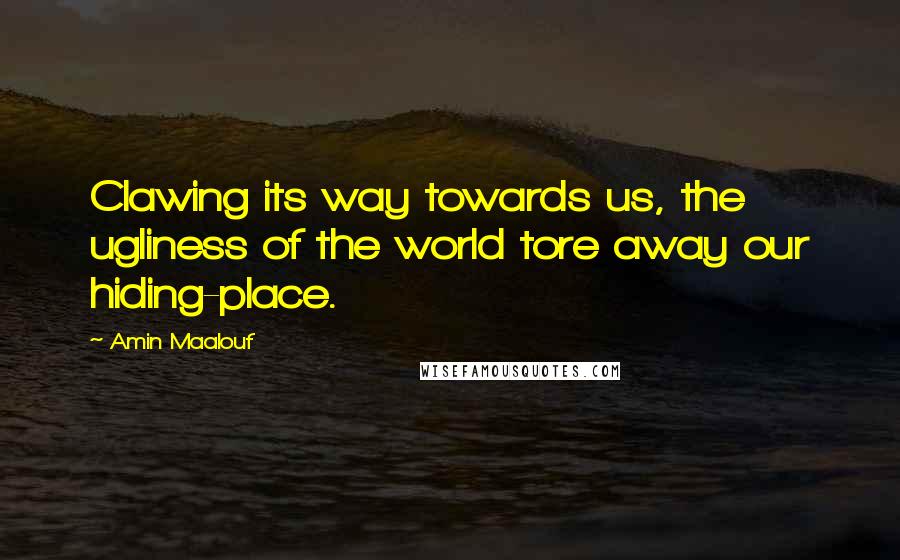 Amin Maalouf Quotes: Clawing its way towards us, the ugliness of the world tore away our hiding-place.