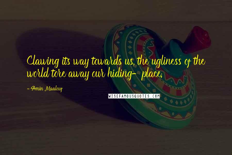 Amin Maalouf Quotes: Clawing its way towards us, the ugliness of the world tore away our hiding-place.