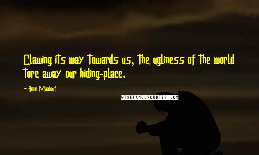 Amin Maalouf Quotes: Clawing its way towards us, the ugliness of the world tore away our hiding-place.