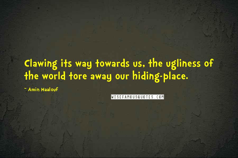 Amin Maalouf Quotes: Clawing its way towards us, the ugliness of the world tore away our hiding-place.