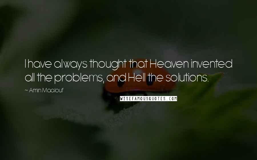 Amin Maalouf Quotes: I have always thought that Heaven invented all the problems, and Hell the solutions.