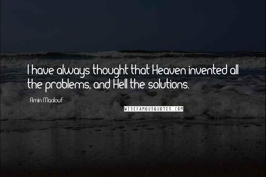 Amin Maalouf Quotes: I have always thought that Heaven invented all the problems, and Hell the solutions.