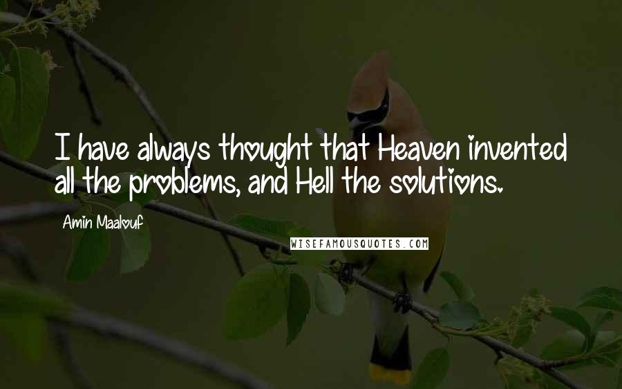 Amin Maalouf Quotes: I have always thought that Heaven invented all the problems, and Hell the solutions.