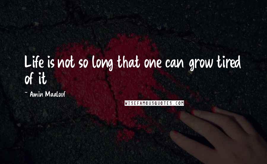 Amin Maalouf Quotes: Life is not so long that one can grow tired of it