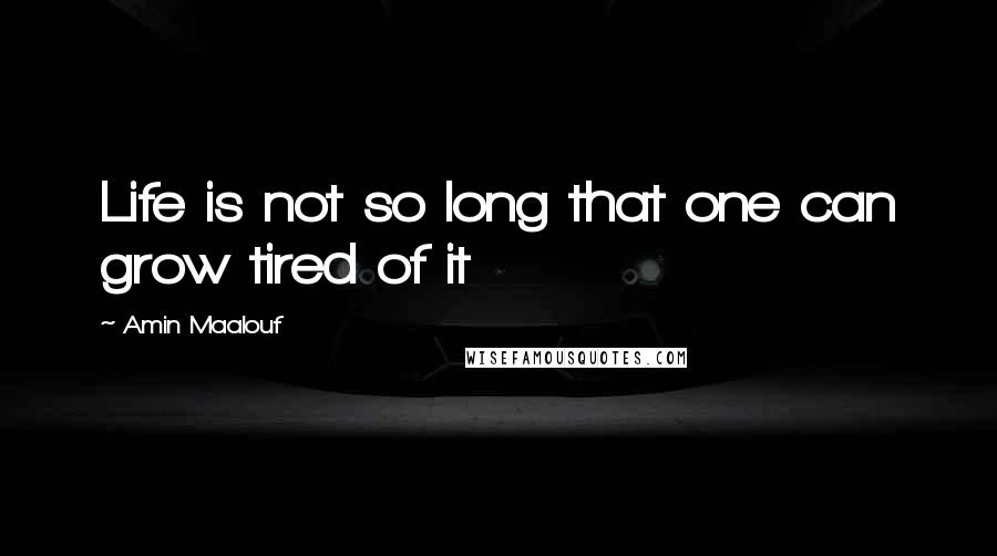 Amin Maalouf Quotes: Life is not so long that one can grow tired of it
