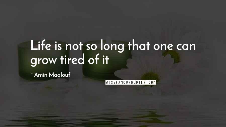 Amin Maalouf Quotes: Life is not so long that one can grow tired of it