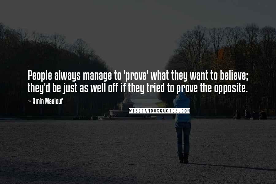 Amin Maalouf Quotes: People always manage to 'prove' what they want to believe; they'd be just as well off if they tried to prove the opposite.