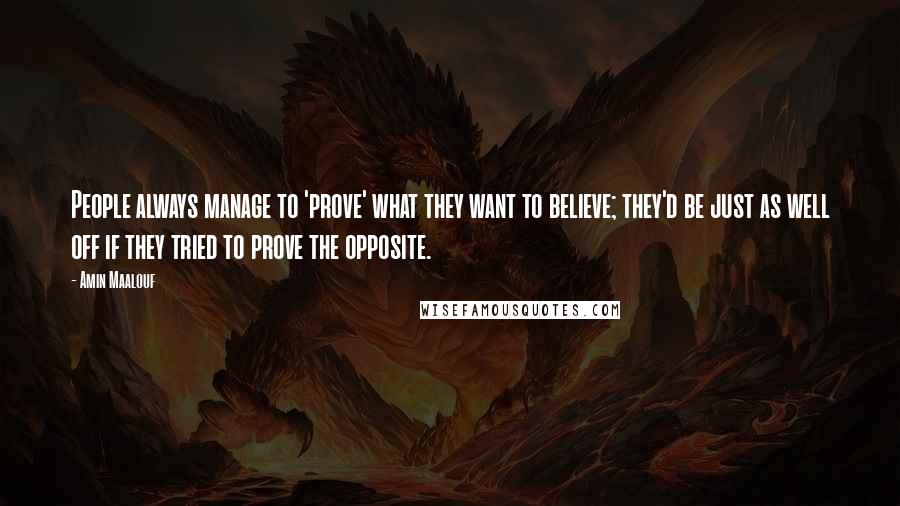 Amin Maalouf Quotes: People always manage to 'prove' what they want to believe; they'd be just as well off if they tried to prove the opposite.