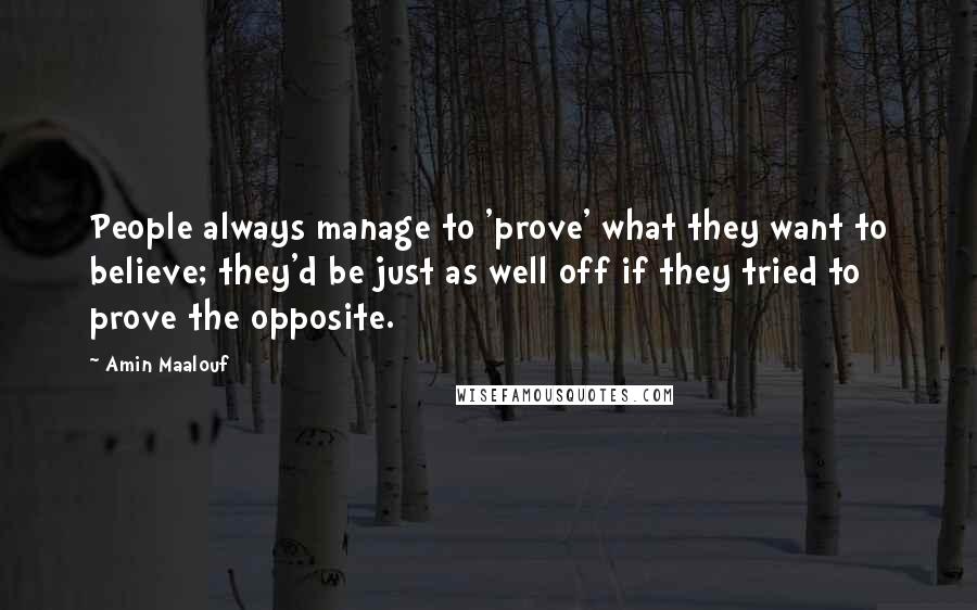 Amin Maalouf Quotes: People always manage to 'prove' what they want to believe; they'd be just as well off if they tried to prove the opposite.