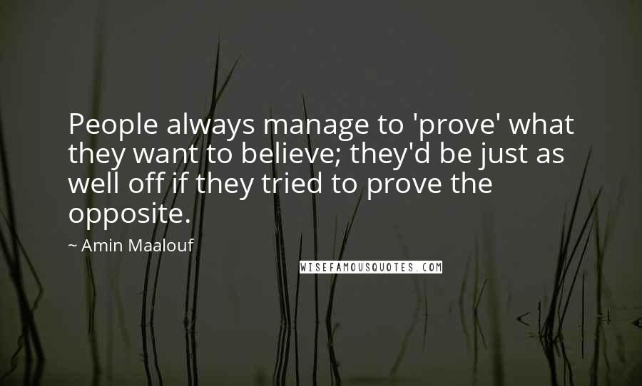 Amin Maalouf Quotes: People always manage to 'prove' what they want to believe; they'd be just as well off if they tried to prove the opposite.