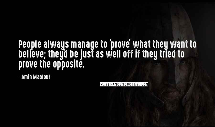 Amin Maalouf Quotes: People always manage to 'prove' what they want to believe; they'd be just as well off if they tried to prove the opposite.